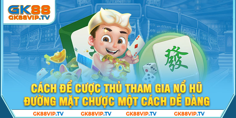 Cách để cược thủ tham gia nổ hũ đường mặt chược một cách dễ dàng