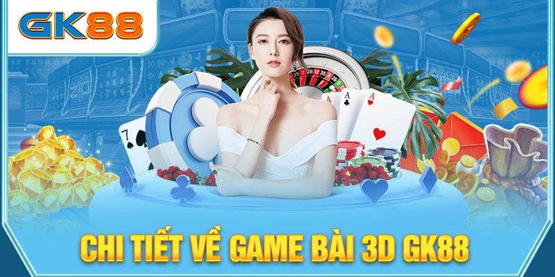 Chi tiết về Game bài 3D GK88