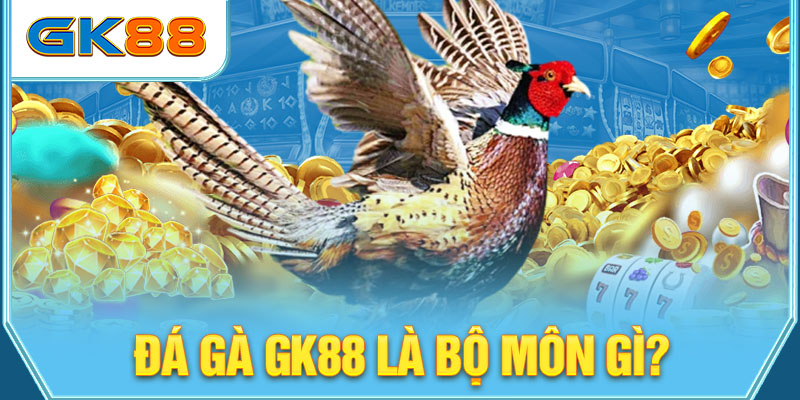 Đá gà GK88 là bộ môn gì?