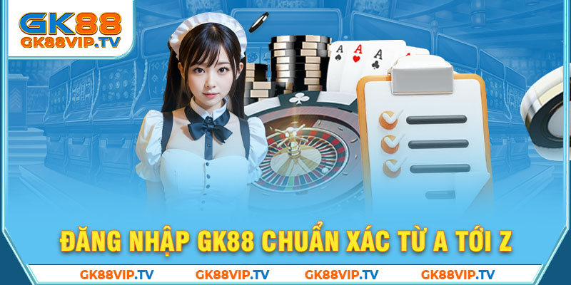 Đăng nhập GK88 chuẩn xác từ A tới Z