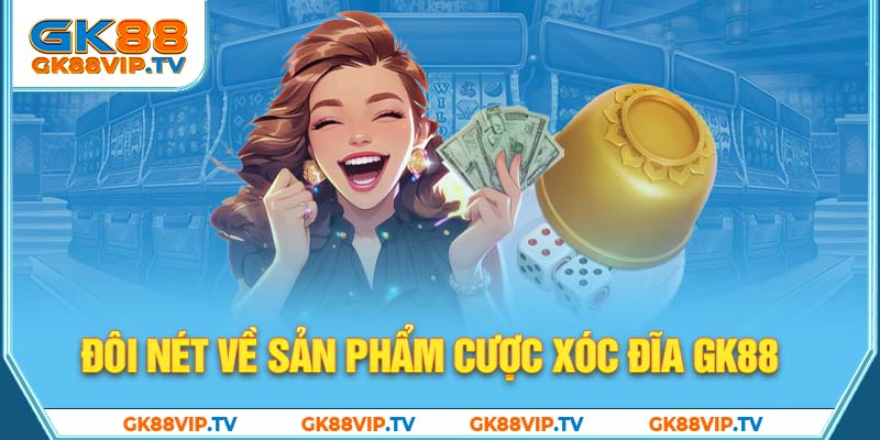 Đôi nét về sản phẩm cược xóc đĩa GK88