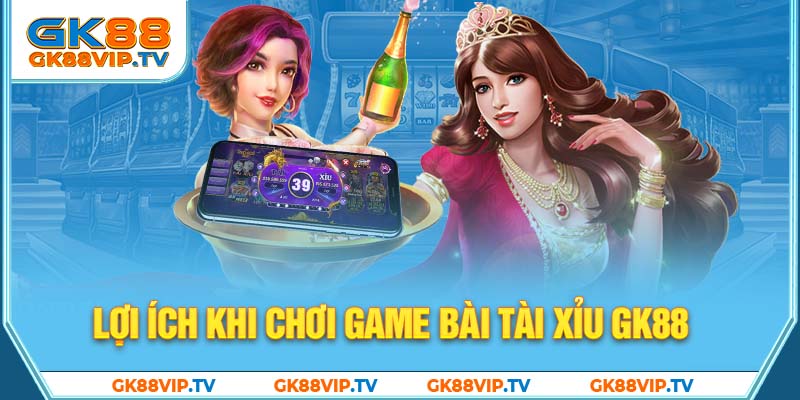 Lợi ích khi chơi game bài tài xỉu GK88