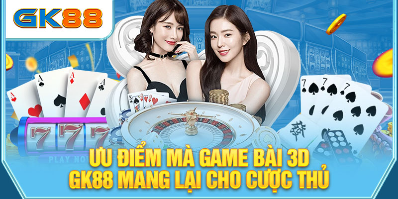 Ưu điểm mà Game bài 3D GK88 mang lại cho cược thủ