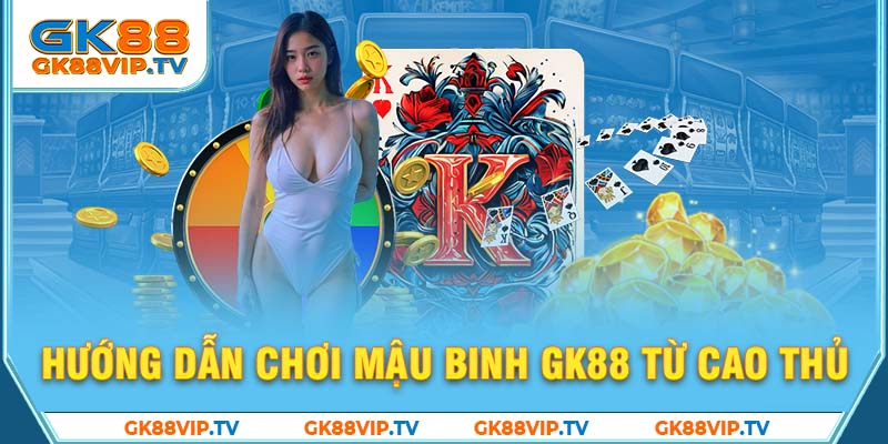 Hướng dẫn chơi mậu binh GK88 từ cao thủ