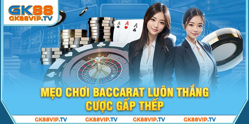 Mẹo chơi Baccarat luôn thắng cược gấp thếp