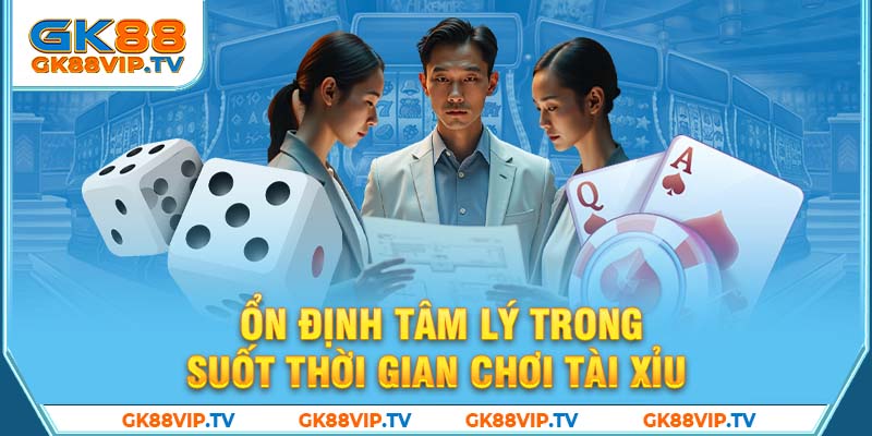 Ổn định tâm lý trong suốt thời gian chơi tài xỉu